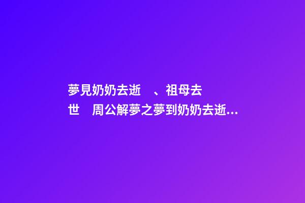 夢見奶奶去逝、祖母去世　周公解夢之夢到奶奶去逝、祖母去世